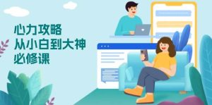 （13913期）心力 攻略，从小白到大神必修课，技能与心力独立，助你自信从容面对挑战-旺仔资源库