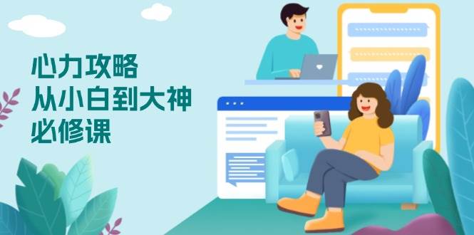 （13913期）心力 攻略，从小白到大神必修课，技能与心力独立，助你自信从容面对挑战-旺仔资源库