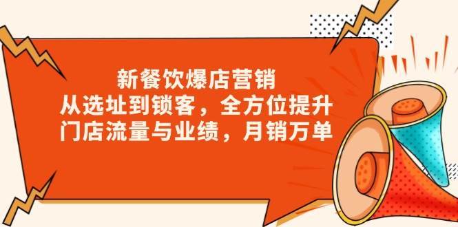 新餐饮爆店营销，从选址到锁客，全方位提升门店流量与业绩，月销万单-旺仔资源库