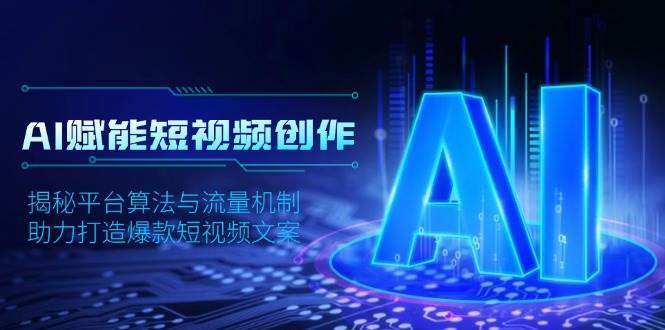 AI赋能短视频创作，揭秘平台算法与流量机制，助力打造爆款短视频文案-旺仔资源库