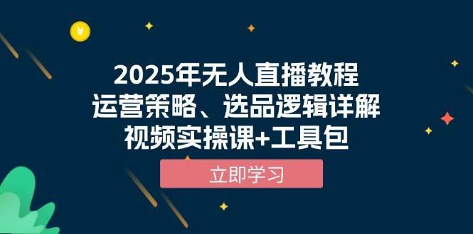 2025年无人直播教程，运营策略、选品逻辑详解，视频实操课+工具包-旺仔资源库