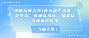 短剧拉新变现1月份推广指南，纯干货，可矩阵操作，以最快的速度看到钱-旺仔资源库