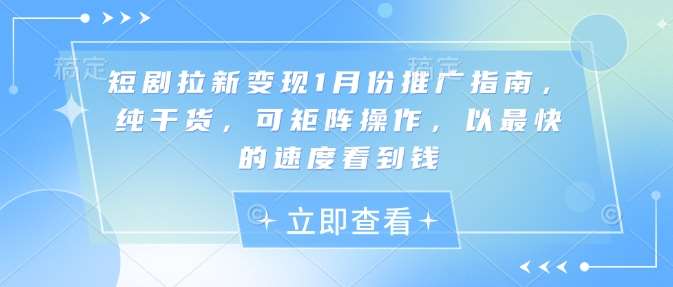 短剧拉新变现1月份推广指南，纯干货，可矩阵操作，以最快的速度看到钱-旺仔资源库