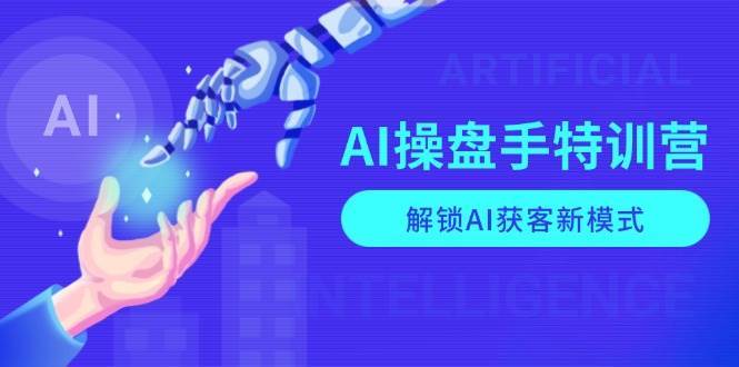 AI操盘手特训营，解锁AI获客新模式，全面掌握AI商业应用与提示词技巧-旺仔资源库