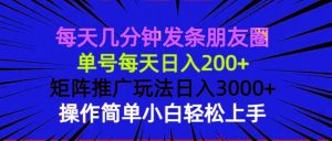 (13919期)每天几分钟发条朋友圈 单号每天日入200+ 矩阵推广玩法日入3000+ 操作简…-旺仔资源库