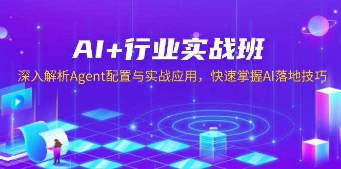 AI+行业实战班，深入解析Agent配置与实战应用，快速掌握AI落地技巧-旺仔资源库