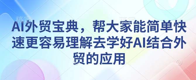 AI外贸宝典，帮大家能简单快速更容易理解去学好AI结合外贸的应用-旺仔资源库