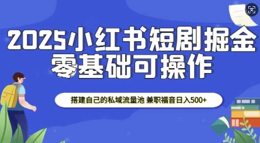 2025小红书短剧掘金，搭建自己的私域流量池，兼职福音日入5张-旺仔资源库