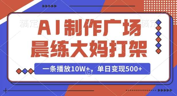 AI制作广场晨练大妈打架，一条播放10W+，单日变现多张【揭秘】-旺仔资源库