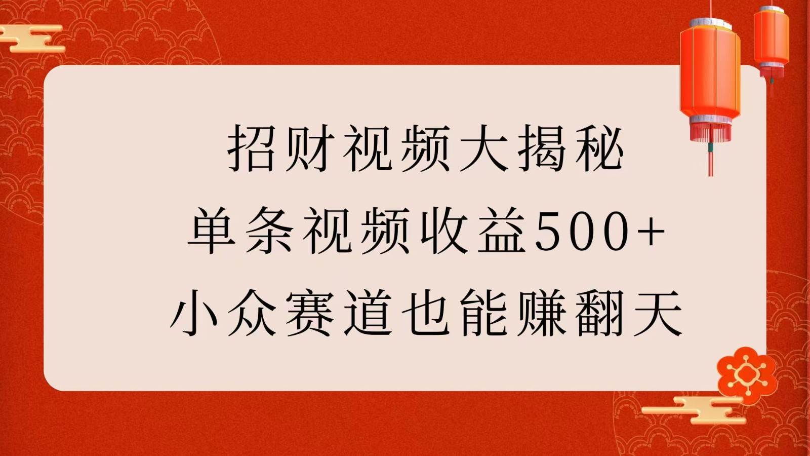 招财视频大揭秘：单条视频收益500+，小众赛道也能赚翻天！-旺仔资源库