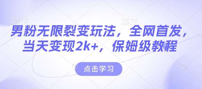 男粉无限裂变玩法，全网首发，当天变现2k+，保姆级教程【永久更新】【揭秘】-旺仔资源库