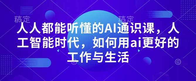 人人都能听懂的AI通识课，人工智能时代，如何用ai更好的工作与生活-旺仔资源库