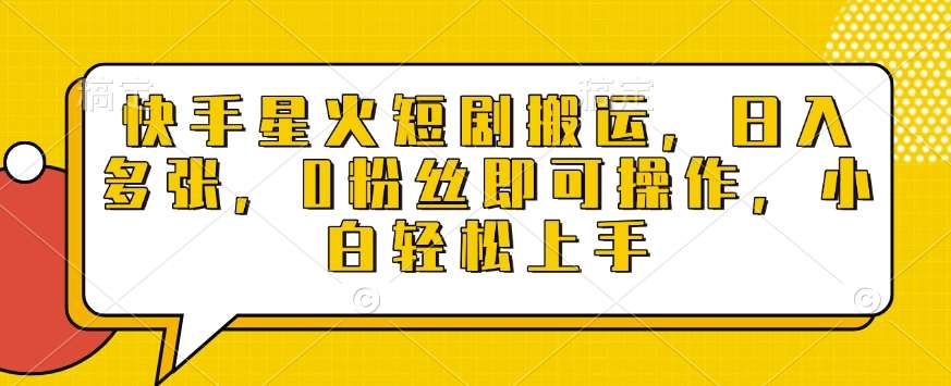 快手星火短剧搬运，日入多张，0粉丝即可操作，小白轻松上手【揭秘】-旺仔资源库