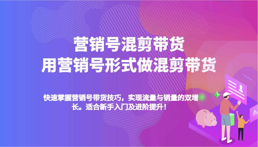 营销号混剪带货，用营销号形式做混剪带货，快速掌握带货技巧，实现流量与销量双增长-旺仔资源库