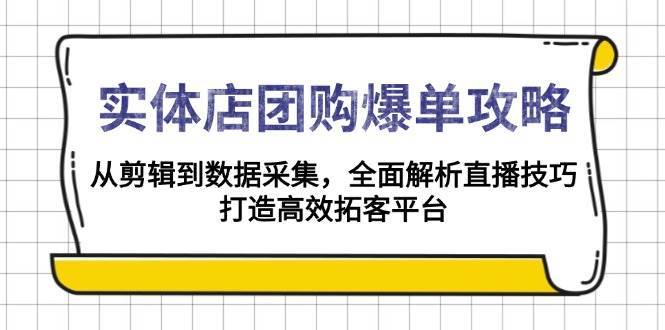 实体店团购爆单攻略：从剪辑到数据采集，全面解析直播技巧，打造高效拓客平台-旺仔资源库