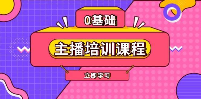 主播培训课程：AI起号、直播思维、主播培训、直播话术、付费投流、剪辑等-旺仔资源库