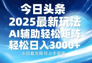 (13958期)今日头条2025最新玩法,思路简单,复制粘贴,AI辅助,轻松矩阵日入3000+-旺仔资源库