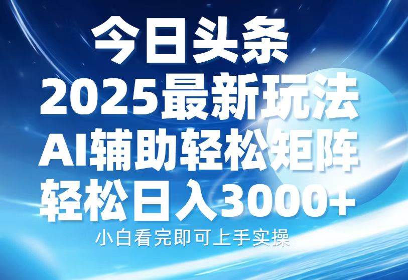 （13958期）今日头条2025最新玩法，思路简单，复制粘贴，AI辅助，轻松矩阵日入3000+-旺仔资源库