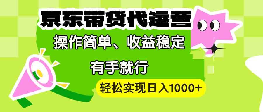 （13957期）【京东带货代运营】操作简单、收益稳定、有手就行！轻松实现日入1000+-旺仔资源库