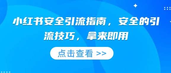 小红书安全引流指南，安全的引流技巧，拿来即用-旺仔资源库