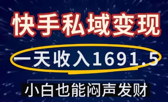 一天收入1691.5，快手私域变现，小白也能闷声发财-旺仔资源库