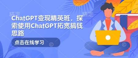 ChatGPT变现精英班，探索使用ChatGPT拓宽搞钱思路-旺仔资源库