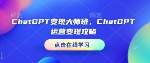 ChatGPT变现大师班,ChatGPT运营变现攻略-旺仔资源库