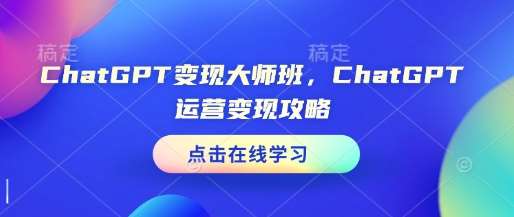 ChatGPT变现大师班，ChatGPT运营变现攻略-旺仔资源库