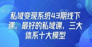 私域变现系统43期线下课,最好的私域课,三大体系十大模型-旺仔资源库