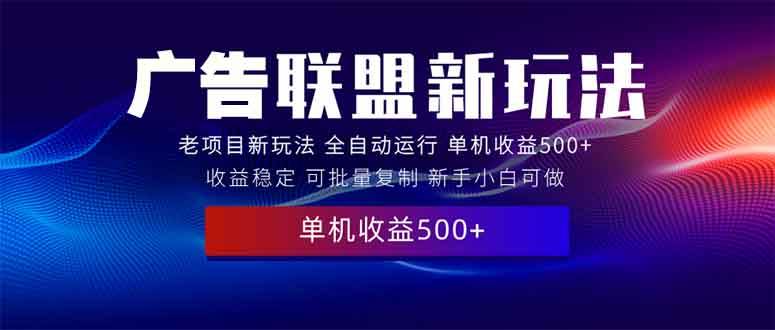 （13965期）2025全新广告联盟玩法 单机500+课程实操分享 小白可无脑操作-旺仔资源库