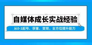 （13963期）自媒体成长实战经验，从0-1起号、获客、变现，全方位提升能力-旺仔资源库