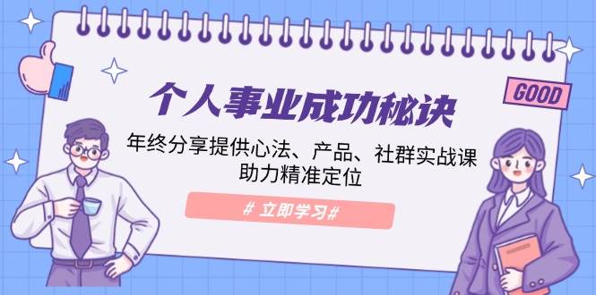 （13962期）个人事业成功秘诀：年终分享提供心法、产品、社群实战课、助力精准定位-旺仔资源库