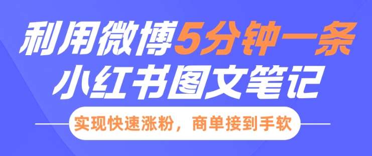 小红书利用微博5分钟一条图文笔记，实现快速涨粉，商单接到手软-旺仔资源库