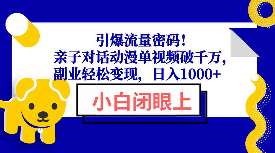 （13956期）引爆流量密码！亲子对话动漫单视频破千万，副业轻松变现，日入1000+-旺仔资源库