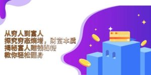 (13953期)从穷人到富人:探究穷态熵增,财富本质,揭秘富人赚钱秘籍,教你轻松翻身-旺仔资源库