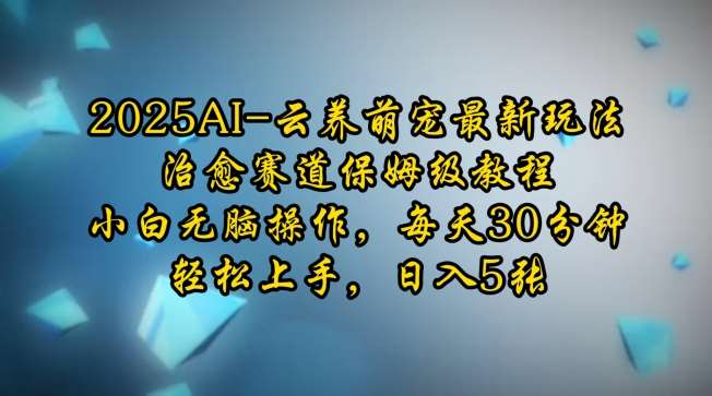 2025AI云养萌宠最新玩法，治愈赛道保姆级教程，小白无脑操作，每天30分钟，轻松上手，日入5张-旺仔资源库
