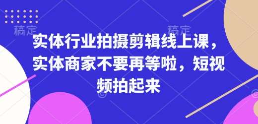 实体行业拍摄剪辑线上课，实体商家不要再等啦，短视频拍起来-旺仔资源库