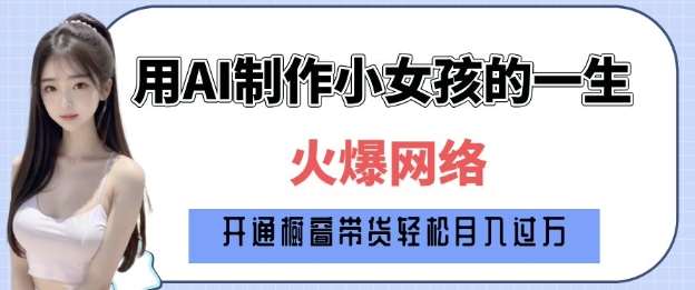 爆火AI小女孩从1岁到80岁制作教程拆解，纯原创制作，日入多张-旺仔资源库