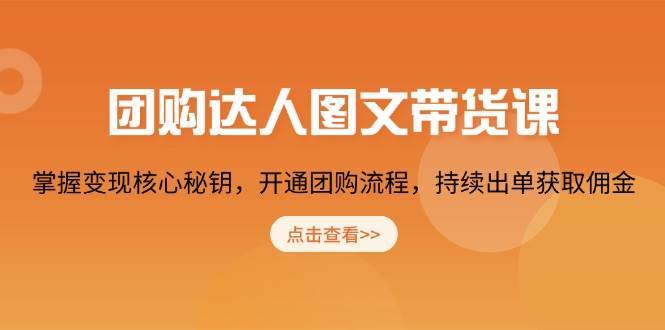 团购达人图文带货课，掌握变现核心秘钥，开通团购流程，持续出单获取佣金-旺仔资源库