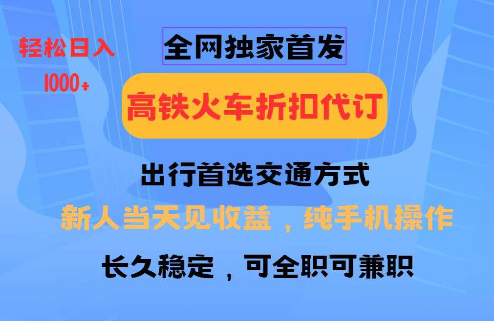 全网独家首发   全国高铁火车折扣代订   新手当日变现  纯手机操作 日入1000+-旺仔资源库