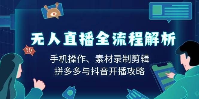 无人直播全流程解析：手机操作、素材录制剪辑、拼多多与抖音开播攻略-旺仔资源库