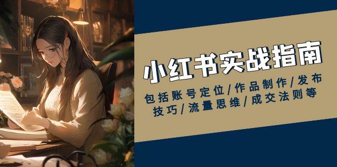 （13974期）小红书实战指南，包括账号定位/作品制作/发布技巧/流量思维/成交法则等-旺仔资源库