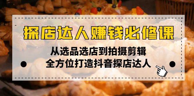 （13971期）探店达人赚钱必修课，从选品选店到拍摄剪辑，全方位打造抖音探店达人-旺仔资源库