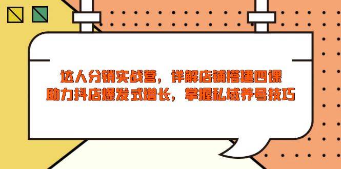（13969期）达人分销实战营，店铺搭建四课，助力抖店爆发式增长，掌握私域养号技巧-旺仔资源库