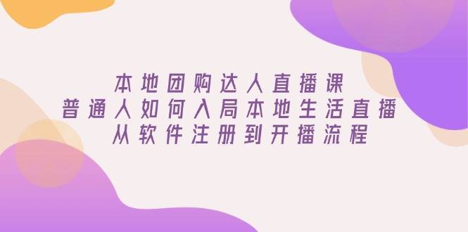 本地团购达人直播课：普通人如何入局本地生活直播, 从软件注册到开播流程-旺仔资源库