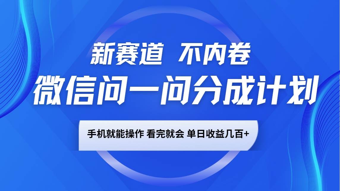 微信问一问分成计划，新赛道不内卷，长期稳定 手机就能操作，单日收益几百+-旺仔资源库