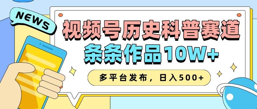 2025视频号历史科普赛道，AI一键生成，条条作品10W+，多平台发布，日入500+-旺仔资源库