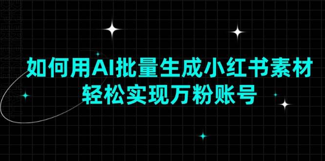 （13992期）如何用AI批量生成小红书素材，轻松实现万粉账号-旺仔资源库