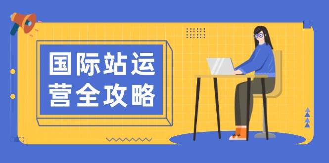 （13988期）国际站运营全攻略：涵盖日常运营到数据分析，助力打造高效运营思路-旺仔资源库