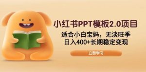 (13997期)小红书PPT模板2.0项目,适合小白宝妈,无淡旺季,日入400+长期稳定变现-旺仔资源库